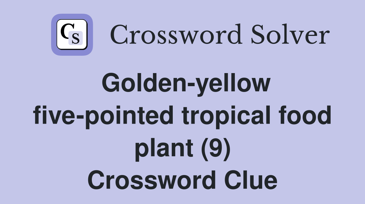 Goldenyellow fivepointed tropical food plant (9) Crossword Clue